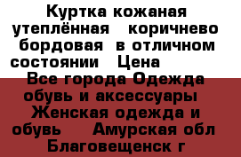 Куртка кожаная утеплённая , коричнево-бордовая, в отличном состоянии › Цена ­ 10 000 - Все города Одежда, обувь и аксессуары » Женская одежда и обувь   . Амурская обл.,Благовещенск г.